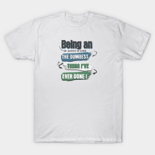 Wear the truth!  "Being an adult is like the dumbest thing I've ever done" for those who navigate life with humor. Perfect gift! T-Shirt